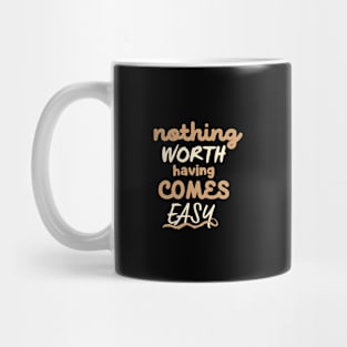 Nothing worth having comes easy Mug